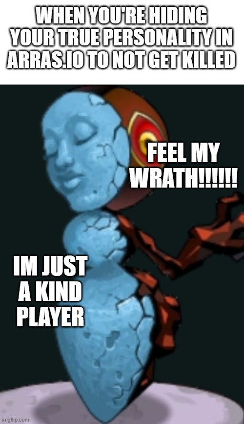 Me In Arras.io Be Like | WHEN YOU'RE HIDING YOUR TRUE PERSONALITY IN ARRAS.IO TO NOT GET KILLED; FEEL MY WRATH!!!!!! IM JUST A KIND PLAYER | image tagged in berserk ancient of rage | made w/ Imgflip meme maker