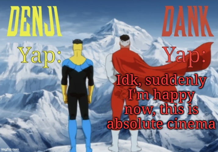 Ik yall don't care, but after 2 months I'm back ❤️ | Idk, suddenly I'm happy now, this is absolute cinema | image tagged in dank and denji shared temp | made w/ Imgflip meme maker
