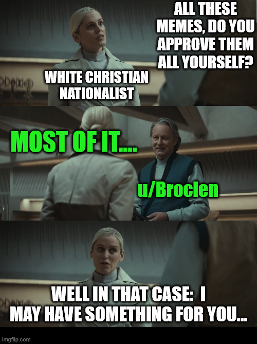 Approval (4/8) | ALL THESE MEMES, DO YOU APPROVE THEM ALL YOURSELF? WHITE CHRISTIAN NATIONALIST; MOST OF IT.... u/Broclen; WELL IN THAT CASE:  I MAY HAVE SOMETHING FOR YOU... | image tagged in dank,christian,memes,r/dankchristianmemes,andor,star wars | made w/ Imgflip meme maker