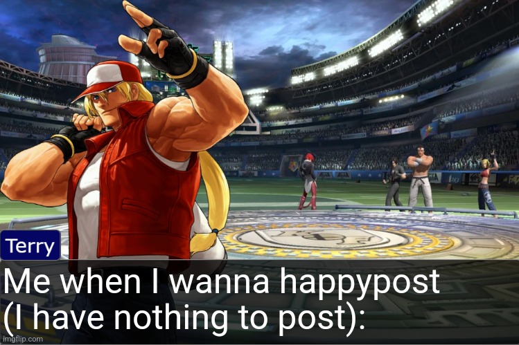 Terry Bogard objection temp | Me when I wanna happypost (I have nothing to post): | image tagged in terry bogard objection temp | made w/ Imgflip meme maker