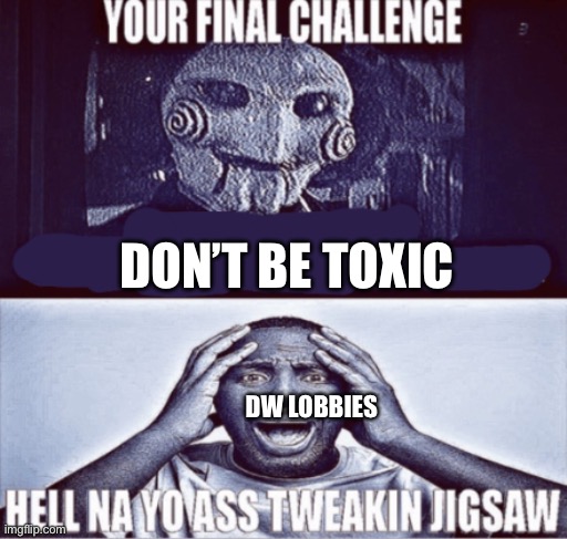 I’m bouta crash tf out | DON’T BE TOXIC; DW LOBBIES | image tagged in your final challenge | made w/ Imgflip meme maker