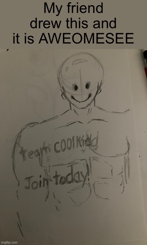 My friend drew this and it is AWEOMESEE | made w/ Imgflip meme maker