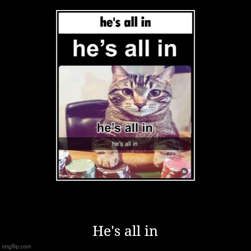 He's all in | image tagged in funny,demotivationals | made w/ Imgflip demotivational maker
