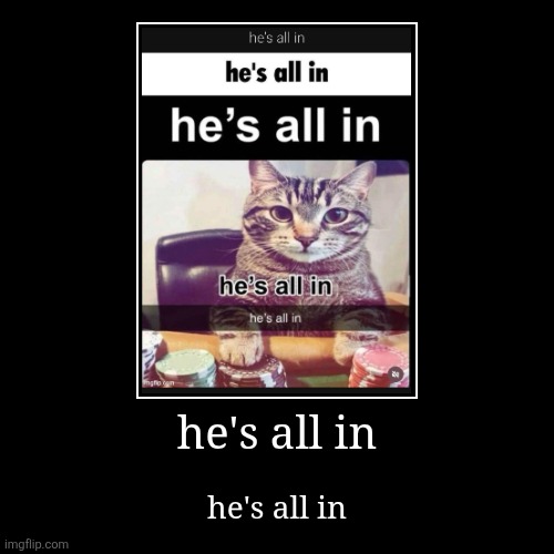he's all in | he's all in | he's all in | image tagged in funny,demotivationals | made w/ Imgflip demotivational maker