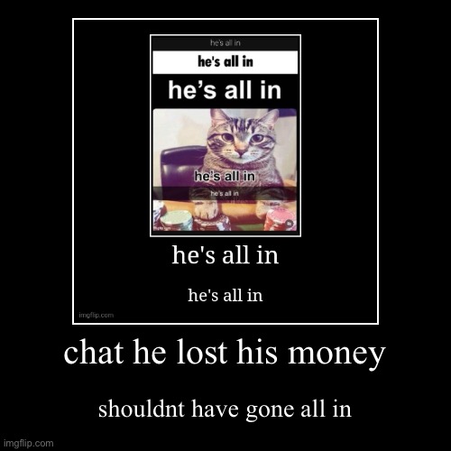 chat he lost his money | shouldnt have gone all in | image tagged in funny,demotivationals | made w/ Imgflip demotivational maker