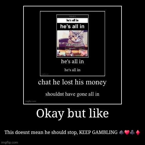 Okay but like | This doesnt mean he should stop, KEEP GAMBLING ♠️♥️♣️♦️ | image tagged in funny,demotivationals | made w/ Imgflip demotivational maker
