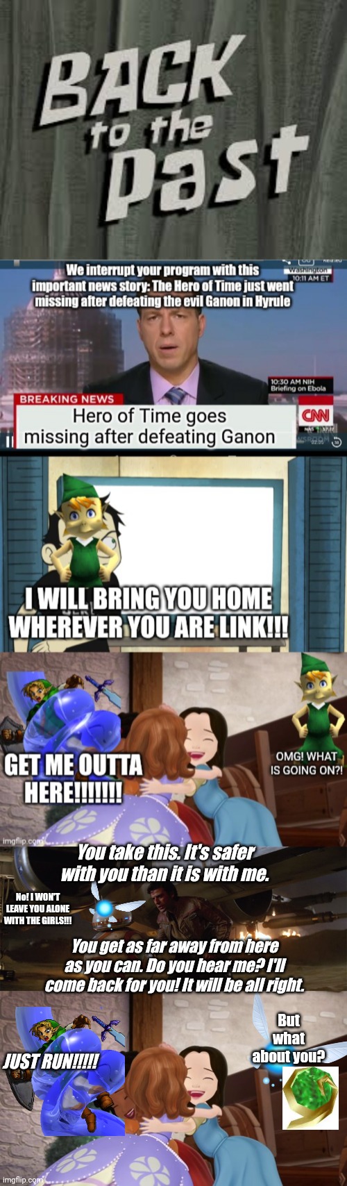 Navi got out of there after witnessing what happened | You take this. It's safer with you than it is with me. No! I WON'T LEAVE YOU ALONE WITH THE GIRLS!!! You get as far away from here as you can. Do you hear me? I'll come back for you! It will be all right. But what about you? JUST RUN!!!!! | image tagged in spongebob - back to the past,sofia the first,the legend of zelda,memes,fun,slop | made w/ Imgflip meme maker