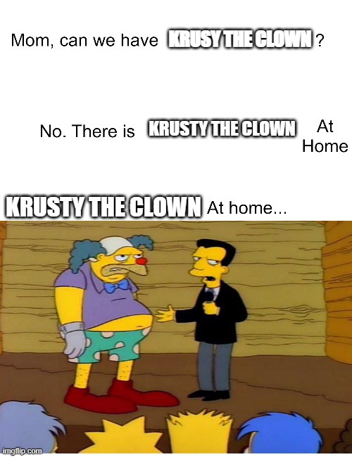 Krunchy the Clown | KRUSY THE CLOWN; KRUSTY THE CLOWN; KRUSTY THE CLOWN | image tagged in mom can we have | made w/ Imgflip meme maker