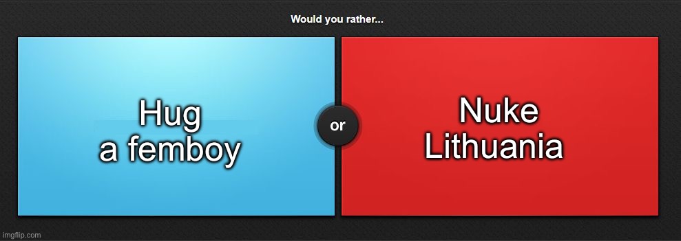Would you rather | Hug a femboy; Nuke Lithuania | image tagged in would you rather,msmg | made w/ Imgflip meme maker