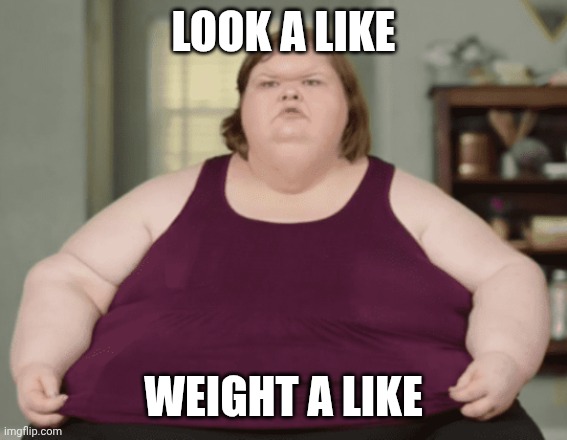 Tammy 1000lb Sister | LOOK A LIKE WEIGHT A LIKE | image tagged in tammy 1000lb sister | made w/ Imgflip meme maker