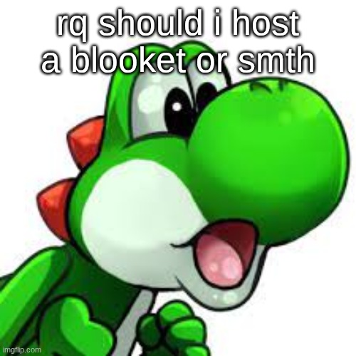 yoshi pog | rq should i host a blooket or smth | image tagged in yoshi pog | made w/ Imgflip meme maker