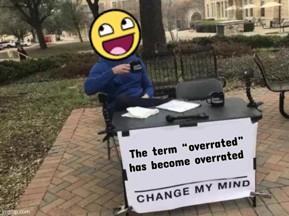 Change My Mind | The term “overrated” has become overrated | image tagged in memes,change my mind | made w/ Imgflip meme maker