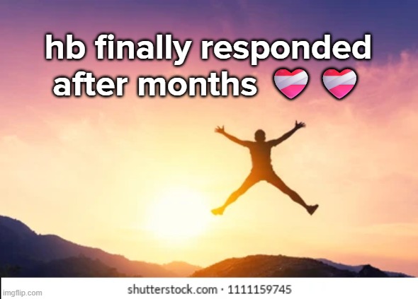 all i had to do was fucking ping him | hb finally responded after months ❤️‍🩹❤️‍🩹 | made w/ Imgflip meme maker