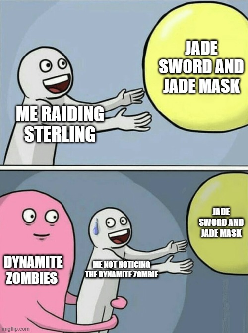 Running Away Balloon Meme | JADE SWORD AND JADE MASK; ME RAIDING STERLING; JADE SWORD AND JADE MASK; DYNAMITE ZOMBIES; ME NOT NOTICING THE DYNAMITE ZOMBIE | image tagged in memes,running away balloon | made w/ Imgflip meme maker