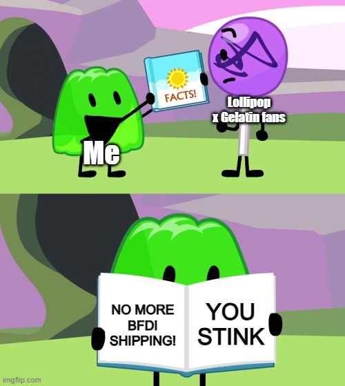 UHHHHHH | Lollipop x Gelatin fans; Me; YOU STINK; NO MORE BFDI SHIPPING! | image tagged in gelatin's book of facts | made w/ Imgflip meme maker