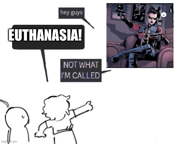not what im called | EUTHANASIA! | image tagged in not what im called | made w/ Imgflip meme maker
