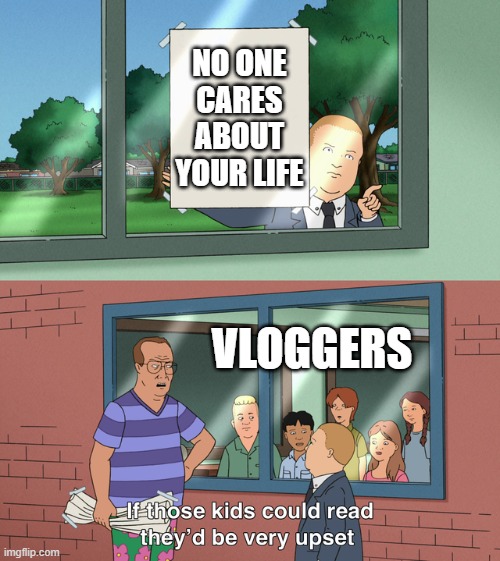 If those kids could read they'd be very upset | NO ONE CARES ABOUT YOUR LIFE; VLOGGERS | image tagged in if those kids could read they'd be very upset | made w/ Imgflip meme maker