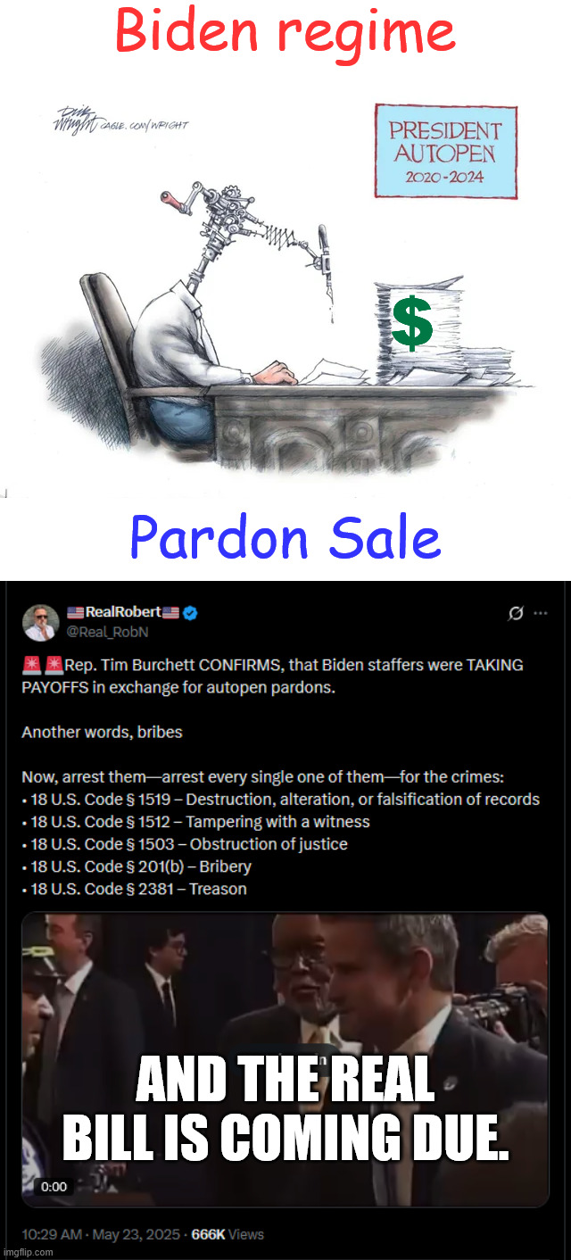 The real bill is coming due... soon | Biden regime; Pardon Sale; AND THE REAL BILL IS COMING DUE. | image tagged in biden regime,sold pardons,for bribes,autopen | made w/ Imgflip meme maker