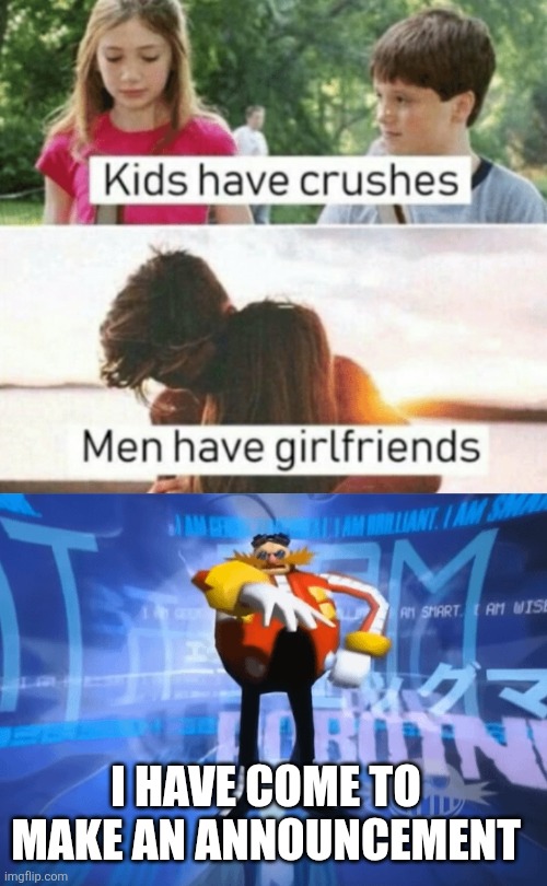 I HAVE COME TO MAKE AN ANNOUNCEMENT | image tagged in kids have crushes men have girlfriends | made w/ Imgflip meme maker