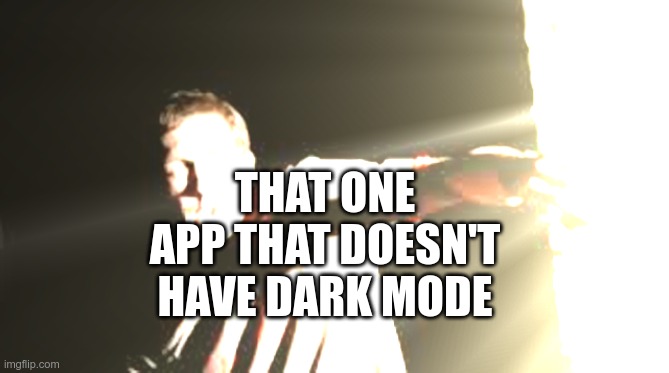 we've all been there :3 | THAT ONE APP THAT DOESN'T HAVE DARK MODE | image tagged in dark mode,dark humor,dark memes,dark bannanas,wait what | made w/ Imgflip meme maker