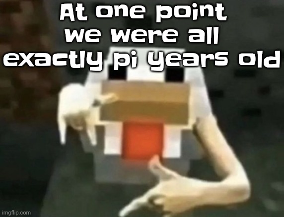 gangcken | At one point we were all exactly pi years old | image tagged in gangcken | made w/ Imgflip meme maker