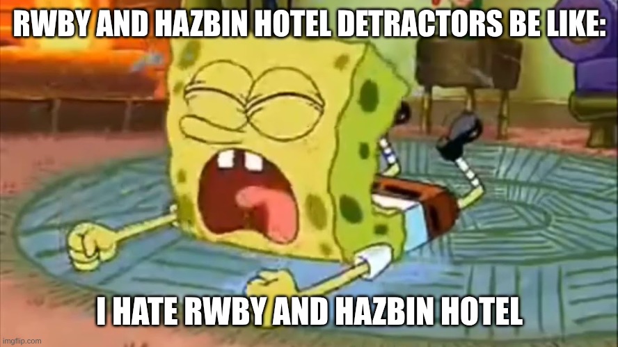 Birds of a Feather | RWBY AND HAZBIN HOTEL DETRACTORS BE LIKE:; I HATE RWBY AND HAZBIN HOTEL | image tagged in spongebob temper tantrum,rwby,hazbin hotel,alastor hazbin hotel,edgy | made w/ Imgflip meme maker