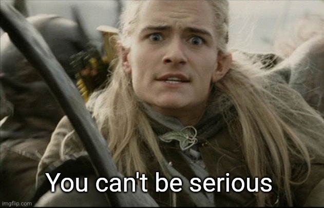 Legolas | You can't be serious | image tagged in legolas | made w/ Imgflip meme maker