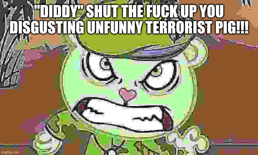 Evil Side (HTF) | "DIDDY" SHUT THE FUCK UP YOU DISGUSTING UNFUNNY TERRORIST PIG!!! | image tagged in evil side htf | made w/ Imgflip meme maker