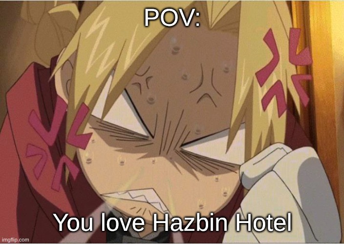 Detractors Are Much Worse Than Fans | POV:; You love Hazbin Hotel | image tagged in hazbin hotel,fullmetal alchemist,memes,anime,alastor hazbin hotel,fandom | made w/ Imgflip meme maker