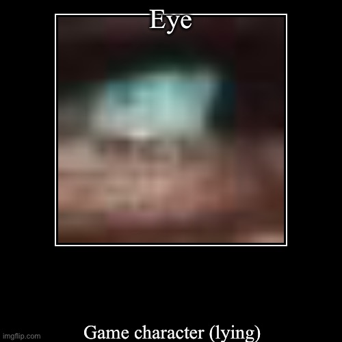 Eye | Game character (lying) | image tagged in funny,demotivationals | made w/ Imgflip demotivational maker