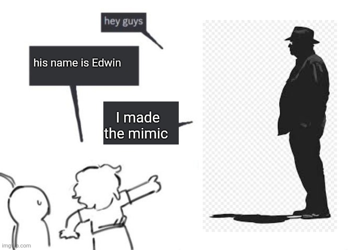 Boredom | his name is Edwin; I made the mimic | image tagged in hey guys - not what i'm called | made w/ Imgflip meme maker