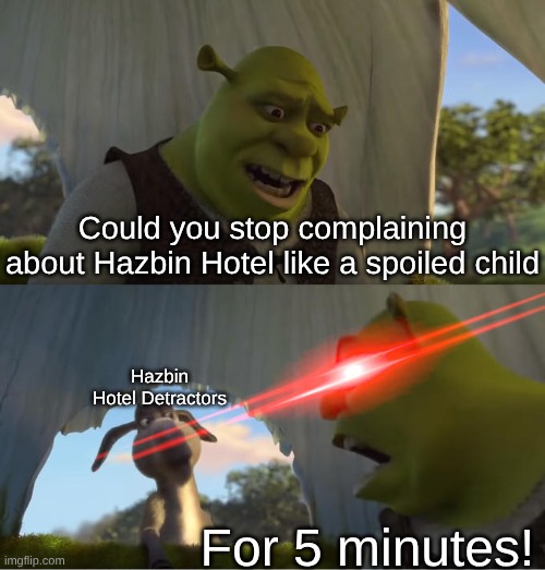 Stop Whining Over a Show You Don't Like | Could you stop complaining about Hazbin Hotel like a spoiled child; Hazbin Hotel Detractors; For 5 minutes! | image tagged in shrek for five minutes,memes,shrek,hazbin hotel,alastor hazbin hotel | made w/ Imgflip meme maker