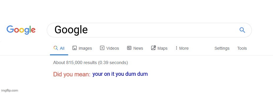 Did you mean? | Google; your on it you dum dum | image tagged in did you mean | made w/ Imgflip meme maker