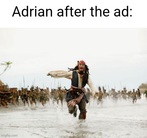 Jack Sparrow Being Chased Meme | Adrian after the ad: | image tagged in memes,jack sparrow being chased | made w/ Imgflip meme maker