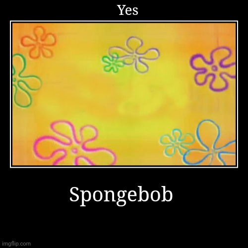 Spongebob | Yes | image tagged in funny,demotivationals | made w/ Imgflip demotivational maker