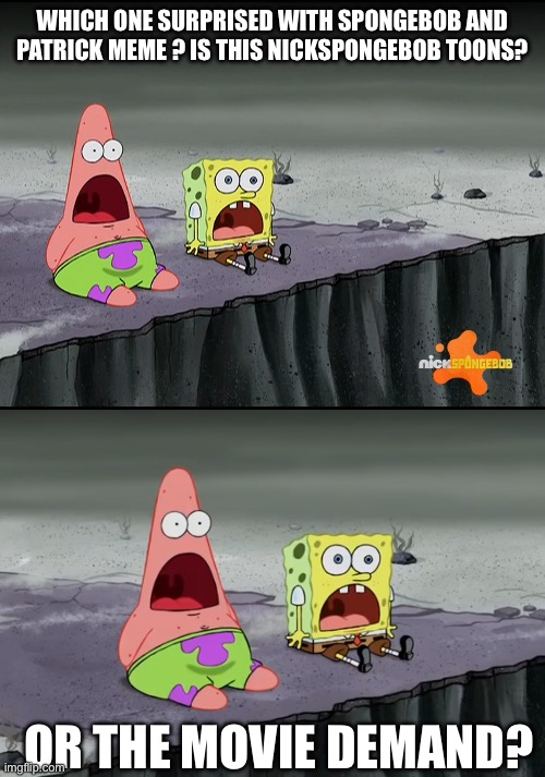 Surprised SpongeBob and Patrick meme which one? | WHICH ONE SURPRISED WITH SPONGEBOB AND PATRICK MEME ? IS THIS NICKSPONGEBOB TOONS? OR THE MOVIE DEMAND? | image tagged in suprised patrick and spongebob,funny memes,spongebob squarepants,spongebob movie | made w/ Imgflip meme maker