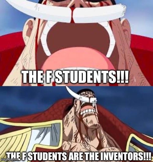 Guys at my school rn | THE F STUDENTS!!! THE F STUDENTS ARE THE INVENTORS!!! | image tagged in one piece | made w/ Imgflip meme maker