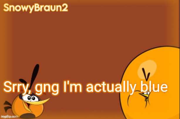 For reasons this is a joke | Srry, gng I'm actually blue | image tagged in bubbles announcement temp credits to bandito | made w/ Imgflip meme maker