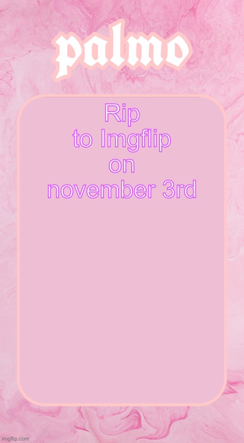 site shutdown on nov 3rd | Rip to Imgflip on november 3rd | image tagged in palms bby temp | made w/ Imgflip meme maker