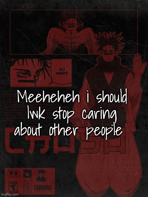 Choso temp | Meeheheh i should lwk stop caring about other people | image tagged in choso temp | made w/ Imgflip meme maker