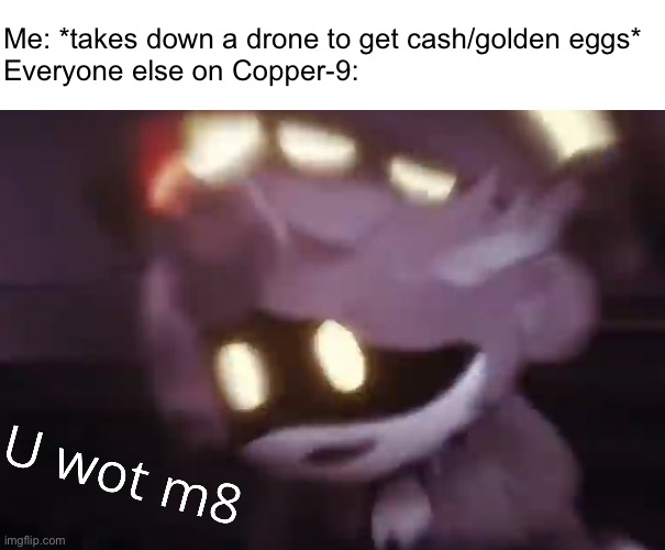 Egg Inc. fandom? More like Murder Drones fandom!..… *stops writing this cringe image title for your sake* | Me: *takes down a drone to get cash/golden eggs*
Everyone else on Copper-9: | image tagged in u wot m8,murder drones,egg inc | made w/ Imgflip meme maker