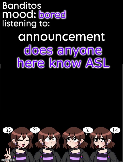 banditos announcement temp 2 | bored; does anyone here know ASL | image tagged in banditos announcement temp 2 | made w/ Imgflip meme maker