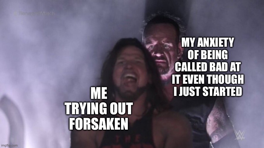 I swear when I try it out and I cat called a noob or something I'm gonna scream | MY ANXIETY OF BEING CALLED BAD AT IT EVEN THOUGH I JUST STARTED; ME TRYING OUT FORSAKEN | image tagged in aj styles undertaker | made w/ Imgflip meme maker