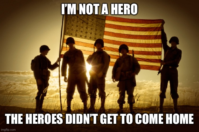 For the Men and woman who did not come home Memorial Day | I’M NOT A HERO; THE HEROES DIDN’T GET TO COME HOME | image tagged in memorial day soldiers | made w/ Imgflip meme maker