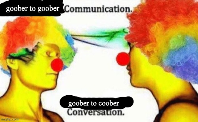 Clown to clown conversation | goober to goober goober to coober | image tagged in clown to clown conversation | made w/ Imgflip meme maker