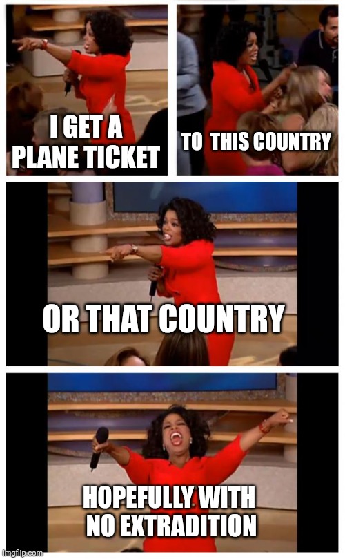 Oprah pedo | I GET A PLANE TICKET; TO  THIS COUNTRY; OR THAT COUNTRY; HOPEFULLY WITH 
NO EXTRADITION | image tagged in memes,oprah you get a car everybody gets a car | made w/ Imgflip meme maker