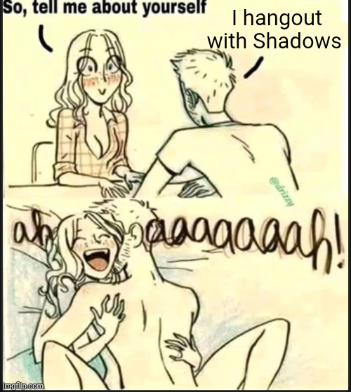 tell me about yourself better | I hangout with Shadows | image tagged in tell me about yourself better | made w/ Imgflip meme maker