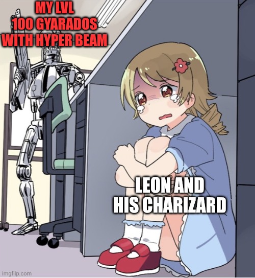 We all know that one scene. | MY LVL 100 GYARADOS WITH HYPER BEAM; LEON AND HIS CHARIZARD | image tagged in anime girl hiding from terminator | made w/ Imgflip meme maker