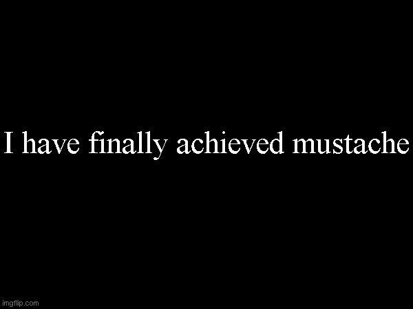 I have finally achieved mustache | made w/ Imgflip meme maker