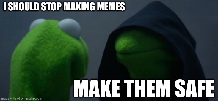 Evil Kermit | I SHOULD STOP MAKING MEMES; MAKE THEM SAFE | image tagged in memes,evil kermit | made w/ Imgflip meme maker